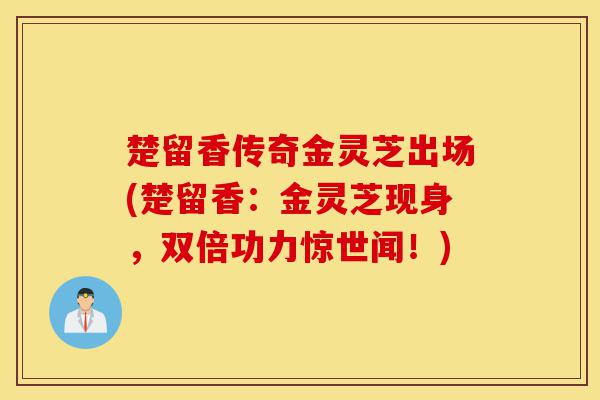 楚留香传奇金灵芝出场(楚留香：金灵芝现身，双倍功力惊世闻！)-第1张图片-灵芝之家