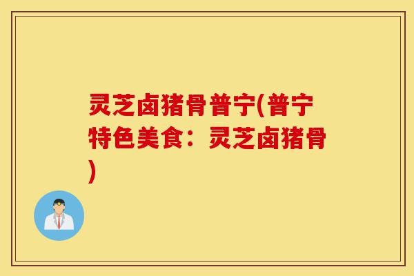 灵芝卤猪骨普宁(普宁特色美食:灵芝卤猪骨)-第1张图片-灵芝之家 灵芝卤猪骨普宁(普宁特色美食:灵芝卤猪骨)-第1张图片-灵芝之家
