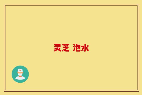 灵芝 泡水-第1张图片-灵芝之家