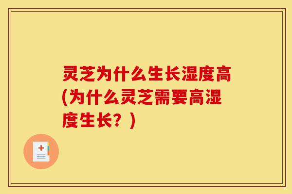 灵芝为什么生长湿度高(为什么灵芝需要高湿度生长?)-第1张图片-灵芝之家 灵芝为什么生长湿度高(为什么灵芝需要高湿度生长?)-第1张图片-灵芝之家