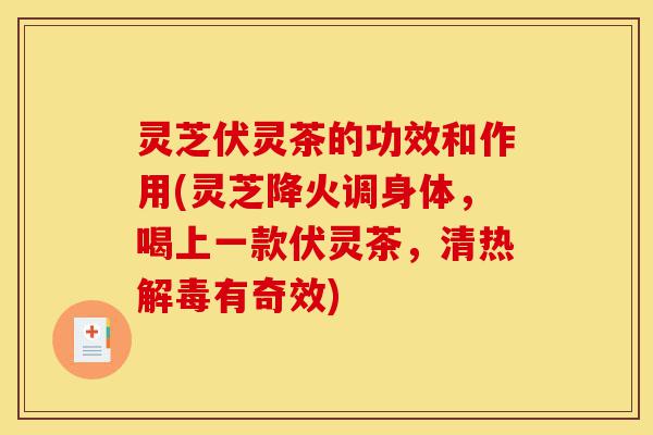 灵芝伏灵茶的功效和作用(灵芝降火调身体，喝上一款伏灵茶，清热解毒有奇效)-第1张图片-灵芝之家