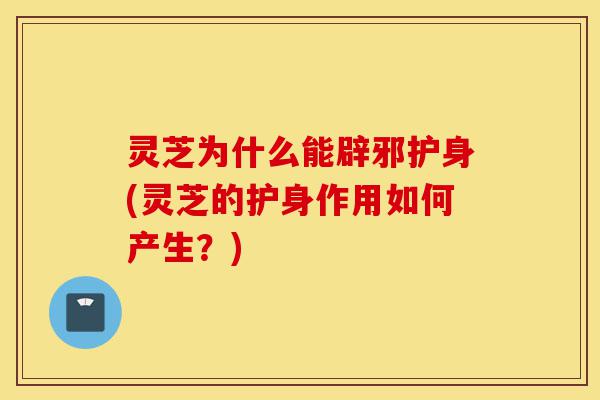 灵芝为什么能辟邪护身(灵芝的护身作用如何产生?)-第1张图片-灵芝之家 灵芝为什么能辟邪护身(灵芝的护身作用如何产生?)-第1张图片-灵芝之家
