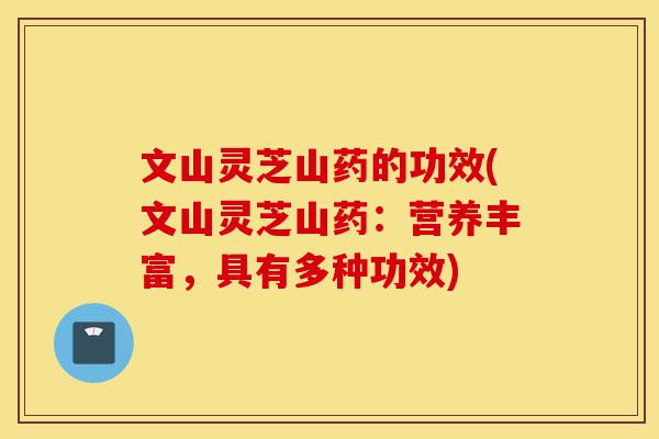 文山灵芝山药的功效(文山灵芝山药:营养丰富,具有多种功效)-第1张图片-灵芝之家 文山灵芝山药的功效(文山灵芝山药:营养丰富,具有多种功效)-第1张图片-灵芝之家