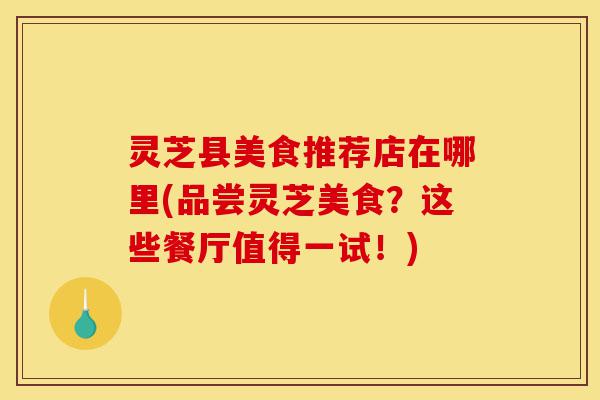 灵芝县美食推荐店在哪里(品尝灵芝美食?这些餐厅值得一试!)-第1张图片-灵芝之家 灵芝县美食推荐店在哪里(品尝灵芝美食?这些餐厅值得一试!)-第1张图片-灵芝之家