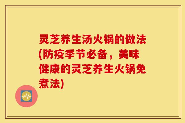 灵芝养生汤火锅的做法(防疫季节必备,美味健康的灵芝养生火锅免煮法)-第1张图片-灵芝之家 灵芝养生汤火锅的做法(防疫季节必备,美味健康的灵芝养生火锅免煮法)-第1张图片-灵芝之家