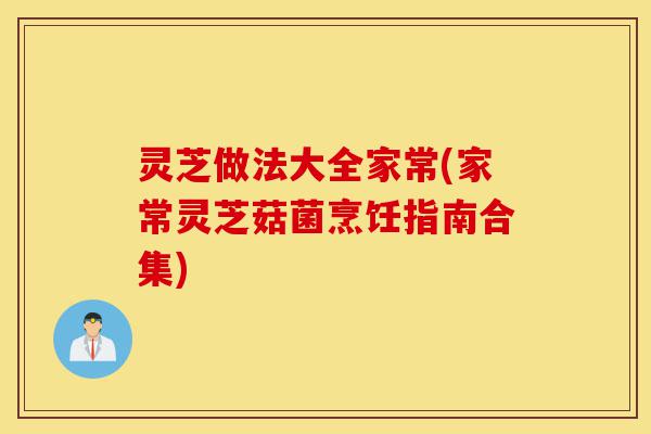 灵芝做法大全家常(家常灵芝菇菌烹饪指南合集)-第1张图片-灵芝之家 灵芝做法大全家常(家常灵芝菇菌烹饪指南合集)-第1张图片-灵芝之家