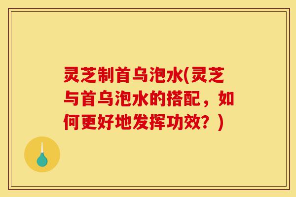 灵芝制首乌泡水(灵芝与首乌泡水的搭配,如何更好地发挥功效?)-第1张图片-灵芝之家 灵芝制首乌泡水(灵芝与首乌泡水的搭配,如何更好地发挥功效?)-第1张图片-灵芝之家