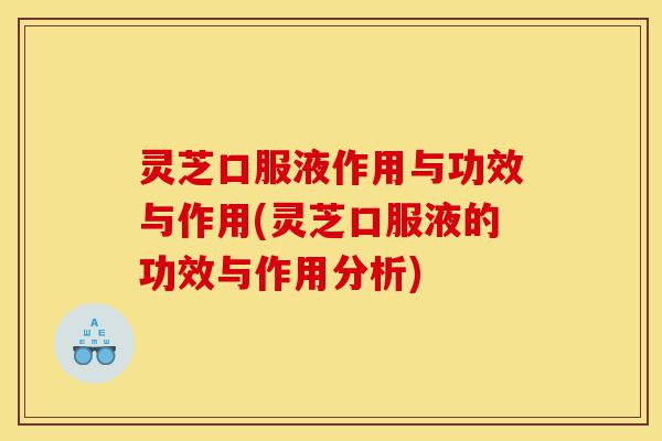 灵芝口服液作用与功效与作用(灵芝口服液的功效与作用分析)-第1张图片-灵芝之家 灵芝口服液作用与功效与作用(灵芝口服液的功效与作用分析)-第1张图片-灵芝之家