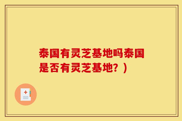 泰国有灵芝基地吗泰国是否有灵芝基地?)-第1张图片-灵芝之家 泰国有灵芝基地吗泰国是否有灵芝基地?)-第1张图片-灵芝之家