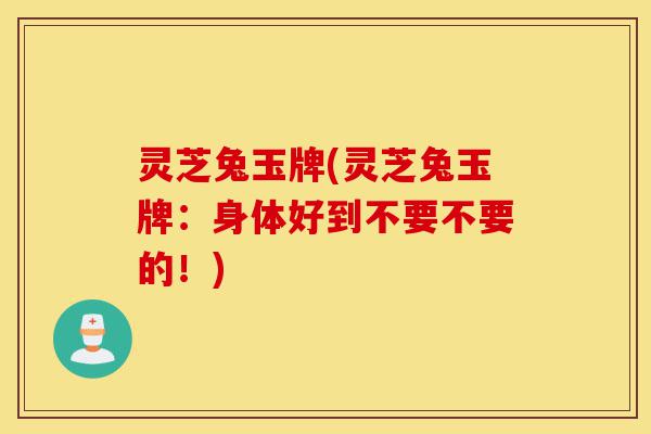 灵芝兔玉牌(灵芝兔玉牌:身体好到不要不要的!)-第1张图片-灵芝之家 灵芝兔玉牌(灵芝兔玉牌:身体好到不要不要的!)-第1张图片-灵芝之家