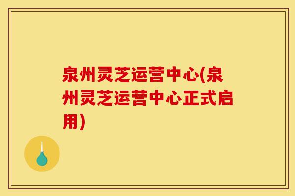 泉州灵芝运营中心(泉州灵芝运营中心正式启用)-第1张图片-灵芝之家 泉州灵芝运营中心(泉州灵芝运营中心正式启用)-第1张图片-灵芝之家