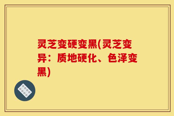 灵芝变硬变黑(灵芝变异:质地硬化、色泽变黑)-第1张图片-灵芝之家 灵芝变硬变黑(灵芝变异:质地硬化、色泽变黑)-第1张图片-灵芝之家