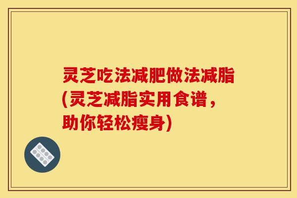灵芝吃法减肥做法减脂(灵芝减脂实用食谱,助你轻松瘦身)-第1张图片-灵芝之家 灵芝吃法减肥做法减脂(灵芝减脂实用食谱,助你轻松瘦身)-第1张图片-灵芝之家