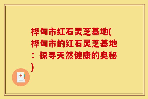 桦甸市红石灵芝基地(桦甸市的红石灵芝基地:探寻天然健康的奥秘)-第1张图片-灵芝之家 桦甸市红石灵芝基地(桦甸市的红石灵芝基地:探寻天然健康的奥秘)-第1张图片-灵芝之家