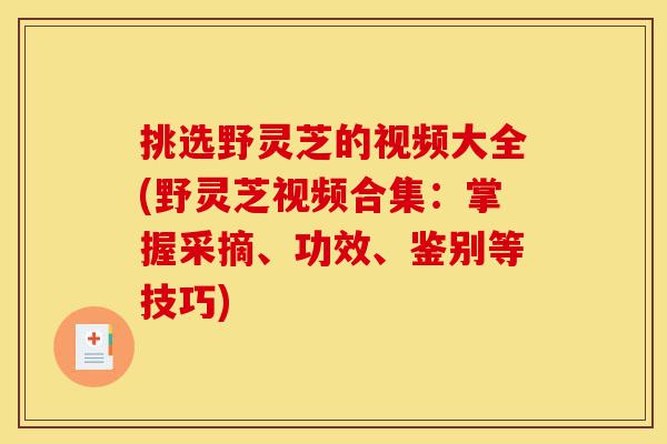 挑选野灵芝的视频大全(野灵芝视频合集:掌握采摘、功效、鉴别等技巧)-第1张图片-灵芝之家 挑选野灵芝的视频大全(野灵芝视频合集:掌握采摘、功效、鉴别等技巧)-第1张图片-灵芝之家
