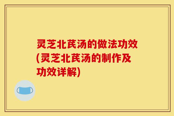 灵芝北芪汤的做法功效(灵芝北芪汤的制作及功效详解)-第1张图片-灵芝之家 灵芝北芪汤的做法功效(灵芝北芪汤的制作及功效详解)-第1张图片-灵芝之家