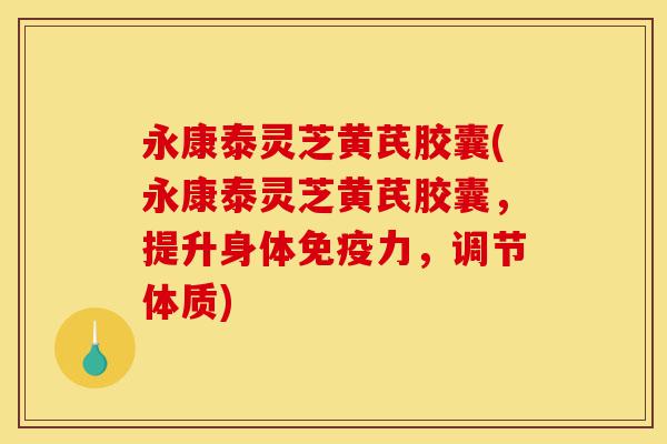 永康泰灵芝黄芪胶囊(永康泰灵芝黄芪胶囊,提升身体免疫力,调节体质)-第1张图片-灵芝之家 永康泰灵芝黄芪胶囊(永康泰灵芝黄芪胶囊,提升身体免疫力,调节体质)-第1张图片-灵芝之家