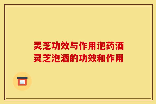 灵芝功效与作用泡药酒灵芝泡酒的功效和作用-第1张图片-灵芝之家 灵芝功效与作用泡药酒灵芝泡酒的功效和作用-第1张图片-灵芝之家
