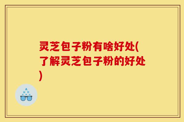 灵芝包子粉有啥好处(了解灵芝包子粉的好处)-第1张图片-灵芝之家 灵芝包子粉有啥好处(了解灵芝包子粉的好处)-第1张图片-灵芝之家