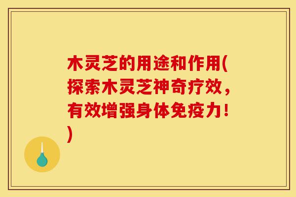 木灵芝的用途和作用(探索木灵芝神奇疗效,有效增强身体免疫力!)-第1张图片-灵芝之家 木灵芝的用途和作用(探索木灵芝神奇疗效,有效增强身体免疫力!)-第1张图片-灵芝之家