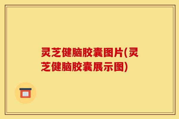 灵芝健脑胶囊图片(灵芝健脑胶囊展示图)-第1张图片-灵芝之家 灵芝健脑胶囊图片(灵芝健脑胶囊展示图)-第1张图片-灵芝之家