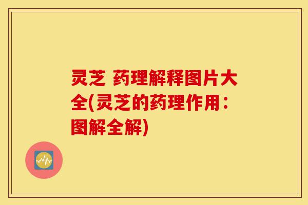 灵芝 药理解释图片大全(灵芝的药理作用:图解全解)-第1张图片-灵芝之家 灵芝 药理解释图片大全(灵芝的药理作用:图解全解)-第1张图片-灵芝之家