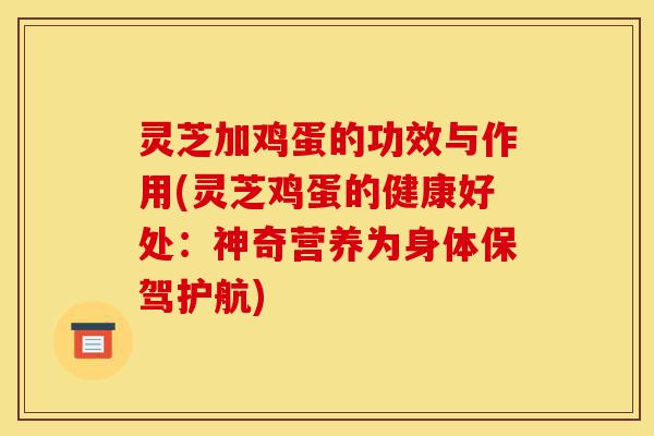 灵芝加鸡蛋的功效与作用(灵芝鸡蛋的健康好处:神奇营养为身体保驾护航)-第1张图片-灵芝之家 灵芝加鸡蛋的功效与作用(灵芝鸡蛋的健康好处:神奇营养为身体保驾护航)-第1张图片-灵芝之家
