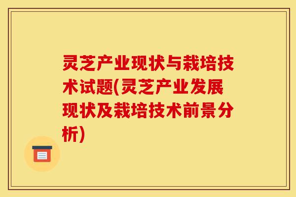 灵芝产业现状与栽培技术试题(灵芝产业发展现状及栽培技术前景分析)-第1张图片-灵芝之家