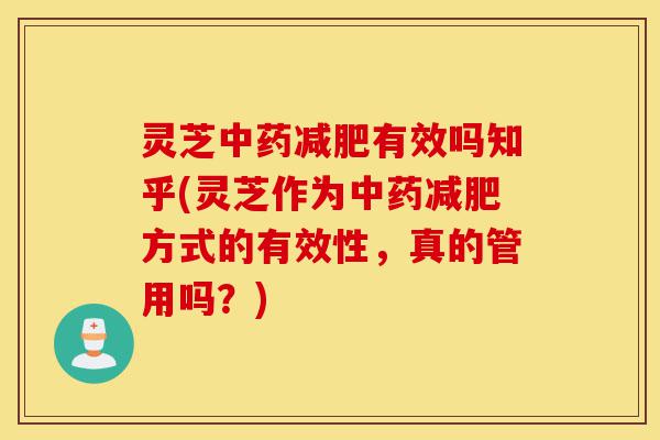 灵芝中药减肥有效吗知乎(灵芝作为中药减肥方式的有效性,真的管用吗?)-第1张图片-灵芝之家 灵芝中药减肥有效吗知乎(灵芝作为中药减肥方式的有效性,真的管用吗?)-第1张图片-灵芝之家