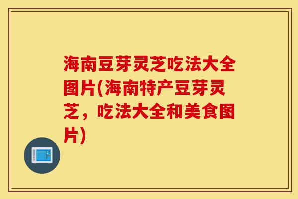 海南豆芽灵芝吃法大全图片(海南特产豆芽灵芝，吃法大全和美食图片)-第1张图片-灵芝之家