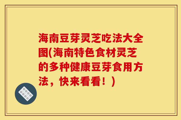 海南豆芽灵芝吃法大全图(海南特色食材灵芝的多种健康豆芽食用方法，快来看看！)-第1张图片-灵芝之家