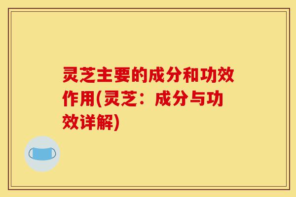 灵芝主要的成分和功效作用(灵芝:成分与功效详解)-第1张图片-灵芝之家 灵芝主要的成分和功效作用(灵芝:成分与功效详解)-第1张图片-灵芝之家