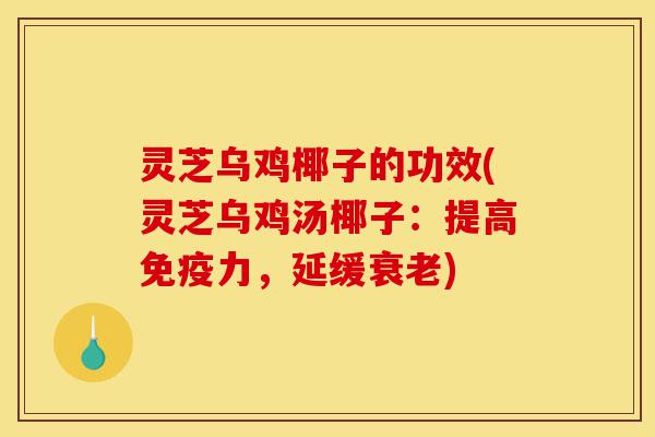 灵芝乌鸡椰子的功效(灵芝乌鸡汤椰子:提高免疫力,延缓衰老)-第1张图片-灵芝之家 灵芝乌鸡椰子的功效(灵芝乌鸡汤椰子:提高免疫力,延缓衰老)-第1张图片-灵芝之家