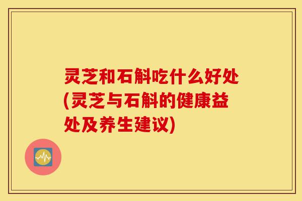 灵芝和石斛吃什么好处(灵芝与石斛的健康益处及养生建议)-第1张图片-灵芝之家 灵芝和石斛吃什么好处(灵芝与石斛的健康益处及养生建议)-第1张图片-灵芝之家