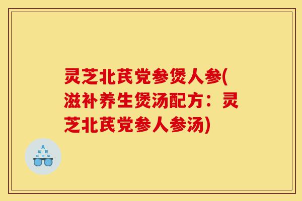 灵芝北芪党参煲人参(滋补养生煲汤配方:灵芝北芪党参人参汤)-第1张图片-灵芝之家 灵芝北芪党参煲人参(滋补养生煲汤配方:灵芝北芪党参人参汤)-第1张图片-灵芝之家