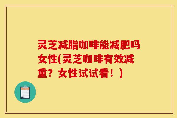 灵芝减脂咖啡能减肥吗女性(灵芝咖啡有效减重?女性试试看!)-第1张图片-灵芝之家 灵芝减脂咖啡能减肥吗女性(灵芝咖啡有效减重?女性试试看!)-第1张图片-灵芝之家
