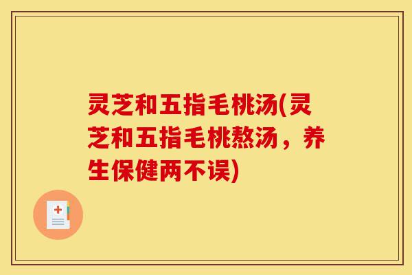 灵芝和五指毛桃汤(灵芝和五指毛桃熬汤,养生保健两不误)-第1张图片-灵芝之家 灵芝和五指毛桃汤(灵芝和五指毛桃熬汤,养生保健两不误)-第1张图片-灵芝之家