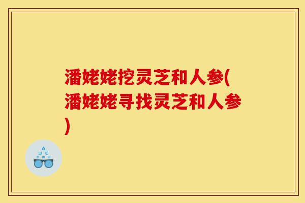 潘姥姥挖灵芝和人参(潘姥姥寻找灵芝和人参)-第1张图片-灵芝之家 潘姥姥挖灵芝和人参(潘姥姥寻找灵芝和人参)-第1张图片-灵芝之家