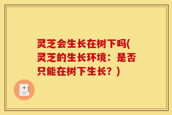 灵芝会生长在树下吗(灵芝的生长环境：是否只能在树下生长？)-第1张图片-灵芝之家
