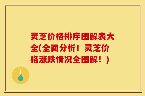 灵芝价格排序图解表大全(全面分析!灵芝价格涨跌情况全图解!)-第1张图片-灵芝之家 灵芝价格排序图解表大全(全面分析!灵芝价格涨跌情况全图解!)-第1张图片-灵芝之家
