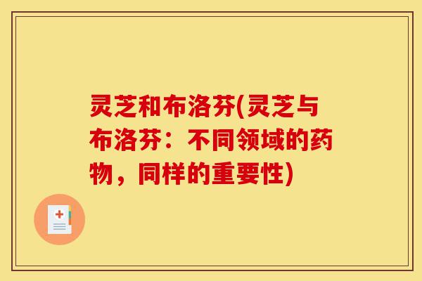 灵芝和布洛芬(灵芝与布洛芬:不同领域的药物,同样的重要性)-第1张图片-灵芝之家 灵芝和布洛芬(灵芝与布洛芬:不同领域的药物,同样的重要性)-第1张图片-灵芝之家