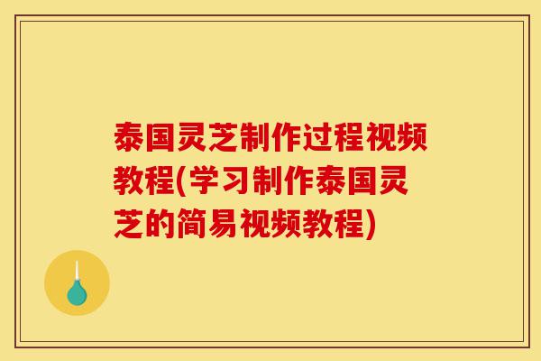 泰国灵芝制作过程视频教程(学习制作泰国灵芝的简易视频教程)-第1张图片-灵芝之家 泰国灵芝制作过程视频教程(学习制作泰国灵芝的简易视频教程)-第1张图片-灵芝之家