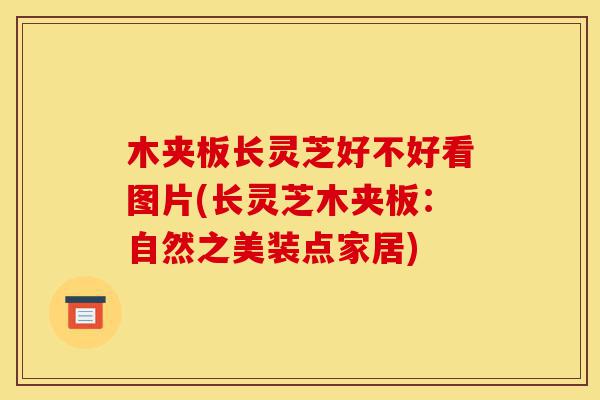 木夹板长灵芝好不好看图片(长灵芝木夹板:自然之美装点家居)-第1张图片-灵芝之家 木夹板长灵芝好不好看图片(长灵芝木夹板:自然之美装点家居)-第1张图片-灵芝之家