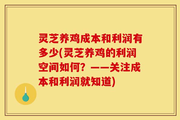 灵芝养鸡成本和利润有多少(灵芝养鸡的利润空间如何?——关注成本和利润就知道)-第1张图片-灵芝之家 灵芝养鸡成本和利润有多少(灵芝养鸡的利润空间如何?——关注成本和利润就知道)-第1张图片-灵芝之家