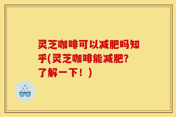 灵芝咖啡可以减肥吗知乎(灵芝咖啡能减肥?了解一下!)-第1张图片-灵芝之家 灵芝咖啡可以减肥吗知乎(灵芝咖啡能减肥?了解一下!)-第1张图片-灵芝之家