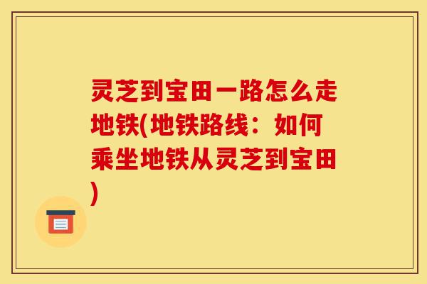 灵芝到宝田一路怎么走地铁(地铁路线:如何乘坐地铁从灵芝到宝田)-第1张图片-灵芝之家 灵芝到宝田一路怎么走地铁(地铁路线:如何乘坐地铁从灵芝到宝田)-第1张图片-灵芝之家