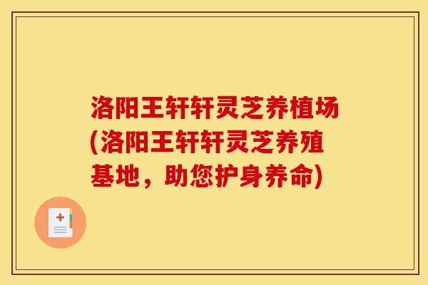 洛阳王轩轩灵芝养植场(洛阳王轩轩灵芝养殖基地,助您护身养命)-第1张图片-灵芝之家 洛阳王轩轩灵芝养植场(洛阳王轩轩灵芝养殖基地,助您护身养命)-第1张图片-灵芝之家