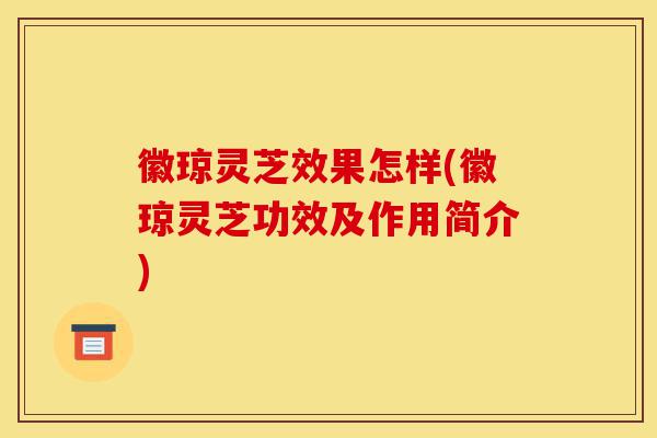 徽琼灵芝效果怎样(徽琼灵芝功效及作用简介)-第1张图片-灵芝之家 徽琼灵芝效果怎样(徽琼灵芝功效及作用简介)-第1张图片-灵芝之家