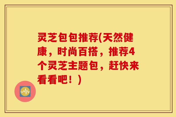 灵芝包包推荐(天然健康,时尚百搭,推荐4个灵芝主题包,赶快来看看吧!)-第1张图片-灵芝之家 灵芝包包推荐(天然健康,时尚百搭,推荐4个灵芝主题包,赶快来看看吧!)-第1张图片-灵芝之家
