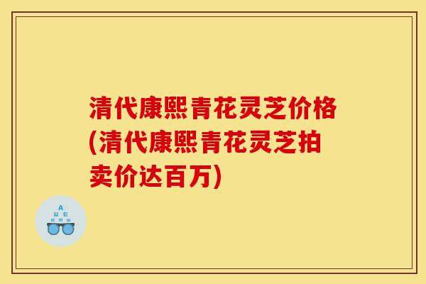 清代康熙青花灵芝价格(清代康熙青花灵芝拍卖价达百万)-第1张图片-灵芝之家 清代康熙青花灵芝价格(清代康熙青花灵芝拍卖价达百万)-第1张图片-灵芝之家